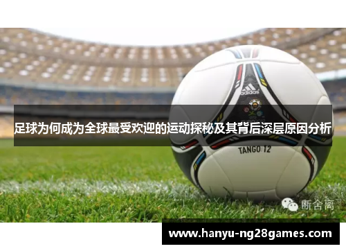 足球为何成为全球最受欢迎的运动探秘及其背后深层原因分析 足球为何成为全球最受欢迎的运动探秘及其背后深层原因分析