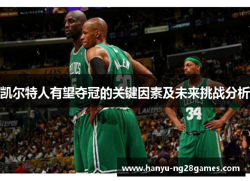 凯尔特人有望夺冠的关键因素及未来挑战分析 凯尔特人有望夺冠的关键因素及未来挑战分析