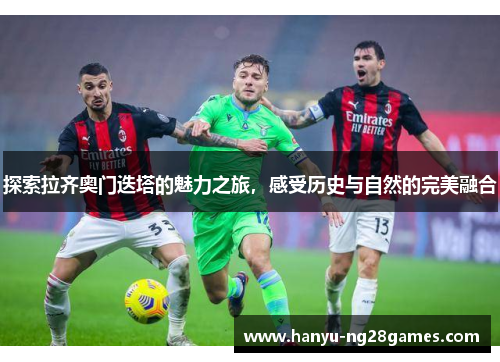 探索拉齐奥门迭塔的魅力之旅,感受历史与自然的完美融合 探索拉齐奥门迭塔的魅力之旅,感受历史与自然的完美融合
