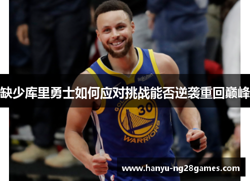 缺少库里勇士如何应对挑战能否逆袭重回巅峰 缺少库里勇士如何应对挑战能否逆袭重回巅峰