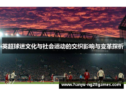 英超球迷文化与社会运动的交织影响与变革探析