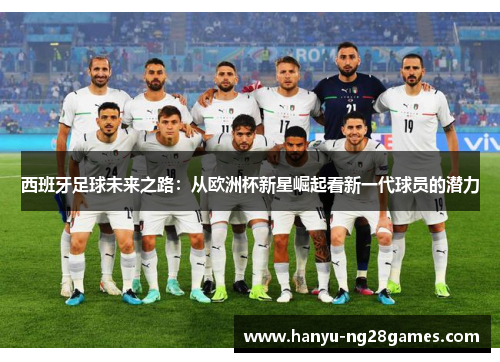 西班牙足球未来之路：从欧洲杯新星崛起看新一代球员的潜力