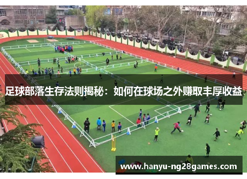 足球部落生存法则揭秘：如何在球场之外赚取丰厚收益