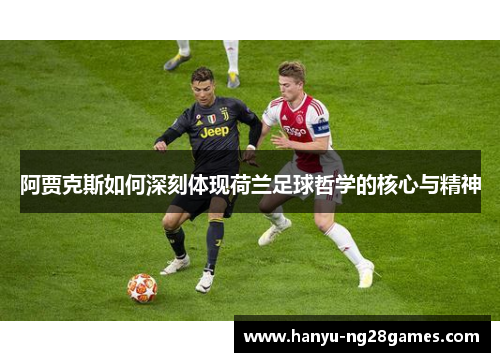 阿贾克斯如何深刻体现荷兰足球哲学的核心与精神 阿贾克斯如何深刻体现荷兰足球哲学的核心与精神