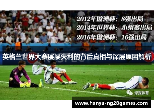 英格兰世界大赛屡屡失利的背后真相与深层原因解析