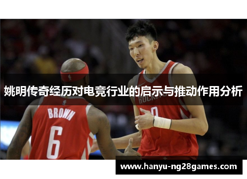 姚明传奇经历对电竞行业的启示与推动作用分析