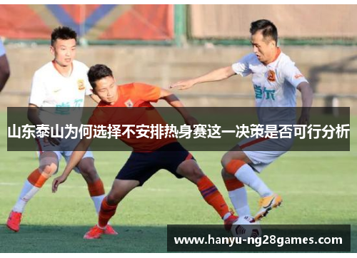 山东泰山为何选择不安排热身赛这一决策是否可行分析