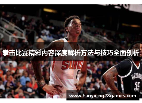 拳击比赛精彩内容深度解析方法与技巧全面剖析