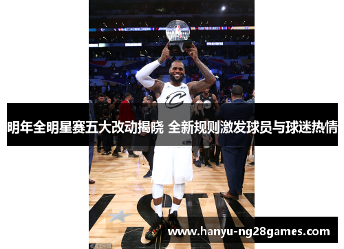 明年全明星赛五大改动揭晓 全新规则激发球员与球迷热情