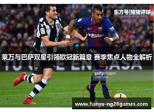 莱万与巴萨双星引领欧冠新篇章 赛季焦点人物全解析