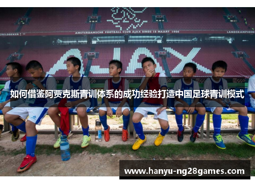 如何借鉴阿贾克斯青训体系的成功经验打造中国足球青训模式
