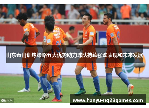 山东泰山训练策略五大优势助力球队持续强劲表现和未来发展
