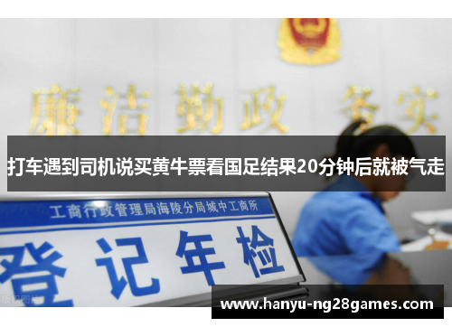 打车遇到司机说买黄牛票看国足结果20分钟后就被气走