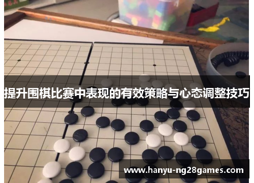 提升围棋比赛中表现的有效策略与心态调整技巧