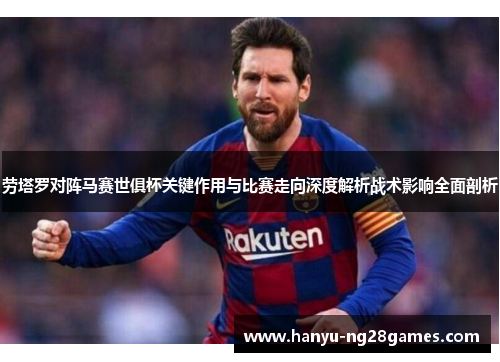 劳塔罗对阵马赛世俱杯关键作用与比赛走向深度解析战术影响全面剖析 劳塔罗对阵马赛世俱杯关键作用与比赛走向深度解析战术影响全面剖析