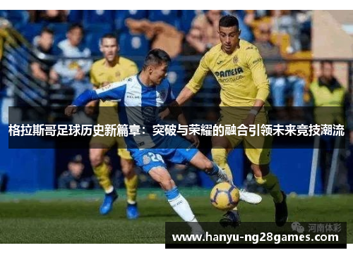 格拉斯哥足球历史新篇章：突破与荣耀的融合引领未来竞技潮流