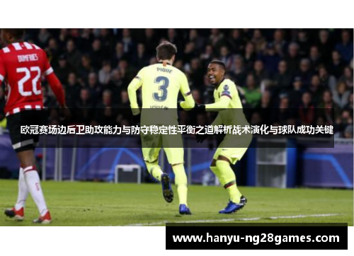 欧冠赛场边后卫助攻能力与防守稳定性平衡之道解析战术演化与球队成功关键