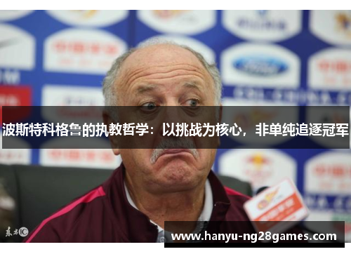 波斯特科格鲁的执教哲学：以挑战为核心，非单纯追逐冠军