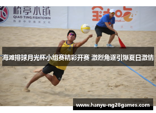 海滩排球月光杯小组赛精彩开赛 激烈角逐引爆夏日激情