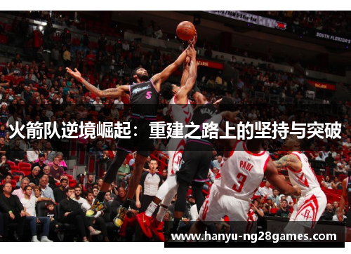 火箭队逆境崛起：重建之路上的坚持与突破