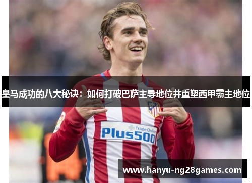 皇马成功的八大秘诀：如何打破巴萨主导地位并重塑西甲霸主地位