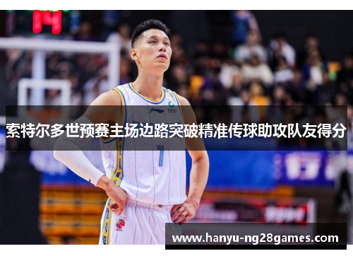 索特尔多世预赛主场边路突破精准传球助攻队友得分