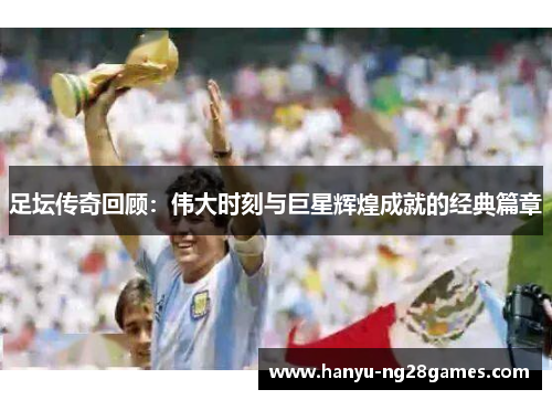 足坛传奇回顾：伟大时刻与巨星辉煌成就的经典篇章