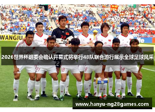 2026世界杯组委会确认开幕式将举行48队联合游行展示全球足球风采