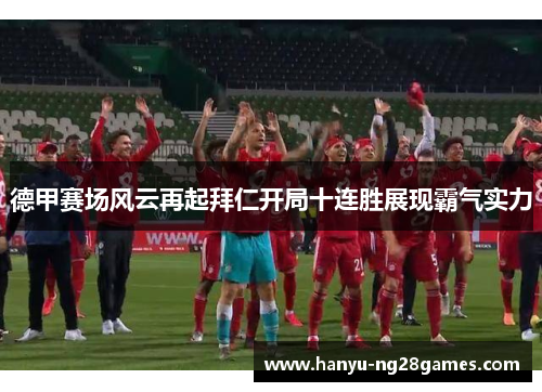 德甲赛场风云再起拜仁开局十连胜展现霸气实力 德甲赛场风云再起拜仁开局十连胜展现霸气实力