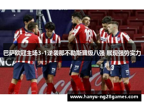 巴萨欧冠主场3-1逆袭那不勒斯晋级八强 展现强势实力