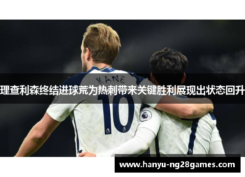 理查利森终结进球荒为热刺带来关键胜利展现出状态回升 理查利森终结进球荒为热刺带来关键胜利展现出状态回升