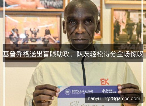 基普乔格送出盲眼助攻，队友轻松得分全场惊叹