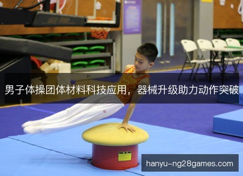 男子体操团体材料科技应用，器械升级助力动作突破