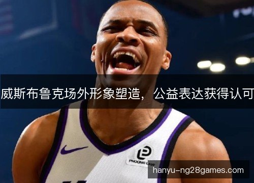 威斯布鲁克场外形象塑造，公益表达获得认可